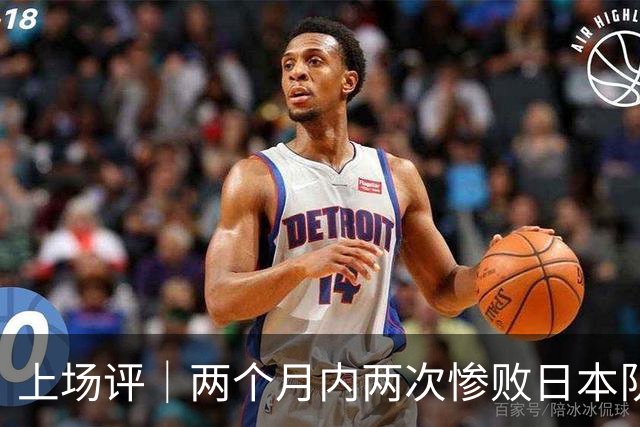 上场评｜两个月内两次惨败日本队，中国男篮输掉的远不止20分